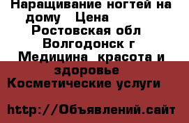 Наращивание ногтей на дому › Цена ­ 1 000 - Ростовская обл., Волгодонск г. Медицина, красота и здоровье » Косметические услуги   